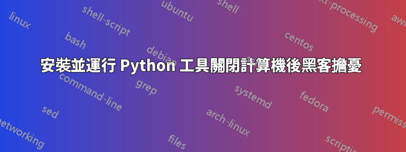 安裝並運行 Python 工具關閉計算機後黑客擔憂