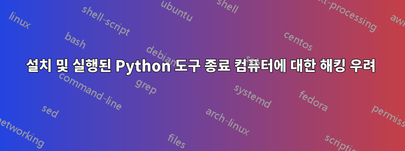 설치 및 실행된 Python 도구 종료 컴퓨터에 대한 해킹 우려