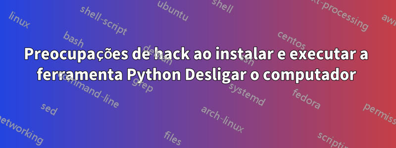 Preocupações de hack ao instalar e executar a ferramenta Python Desligar o computador