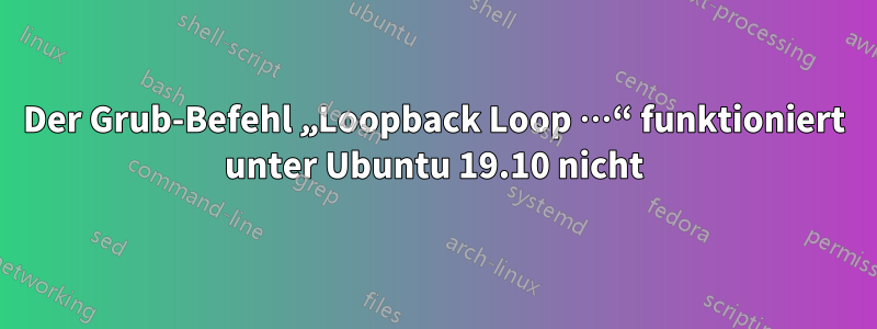 Der Grub-Befehl „Loopback Loop …“ funktioniert unter Ubuntu 19.10 nicht