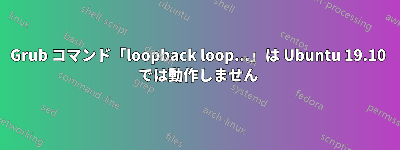 Grub コマンド「loopback loop...」は Ubuntu 19.10 では動作しません