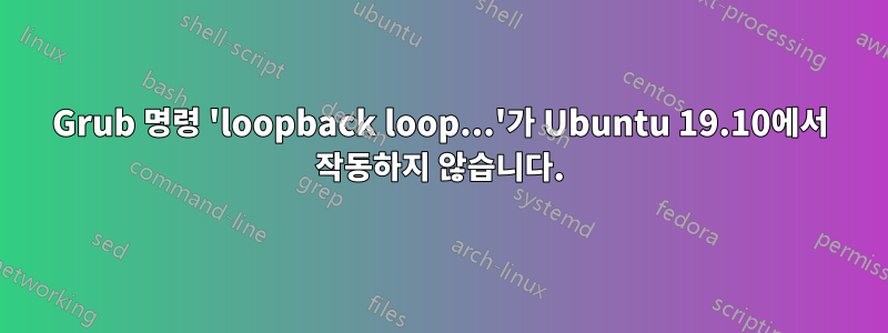 Grub 명령 'loopback loop...'가 Ubuntu 19.10에서 작동하지 않습니다.