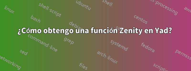 ¿Cómo obtengo una función Zenity en Yad?