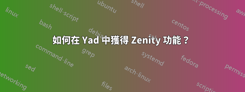 如何在 Yad 中獲得 Zenity 功能？