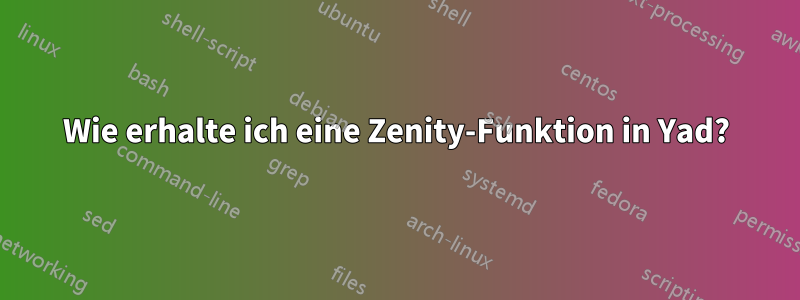 Wie erhalte ich eine Zenity-Funktion in Yad?