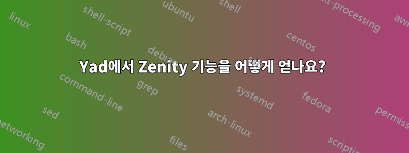 Yad에서 Zenity 기능을 어떻게 얻나요?