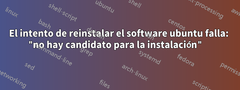 El intento de reinstalar el software ubuntu falla: "no hay candidato para la instalación" 