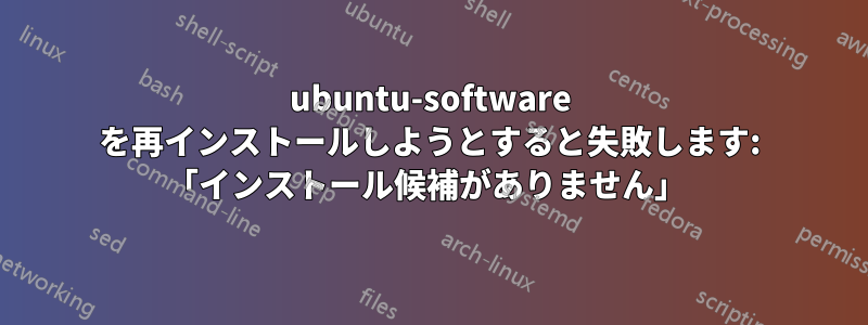 ubuntu-software を再インストールしようとすると失敗します: 「インストール候補がありません」 