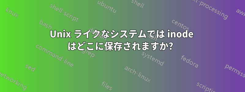 Unix ライクなシステムでは inode はどこに保存されますか? 