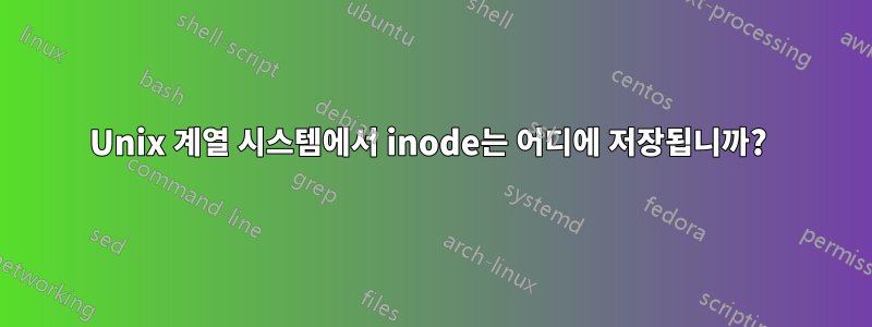 Unix 계열 시스템에서 inode는 어디에 저장됩니까? 