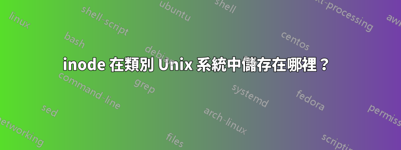 inode 在類別 Unix 系統中儲存在哪裡？ 