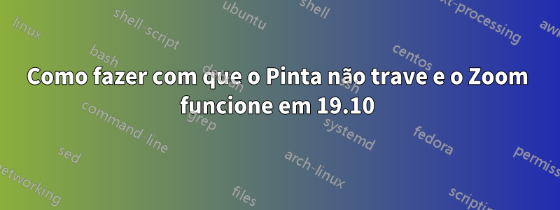 Como fazer com que o Pinta não trave e o Zoom funcione em 19.10