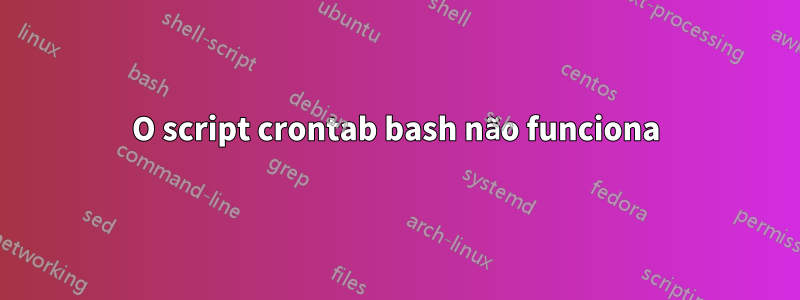 O script crontab bash não funciona