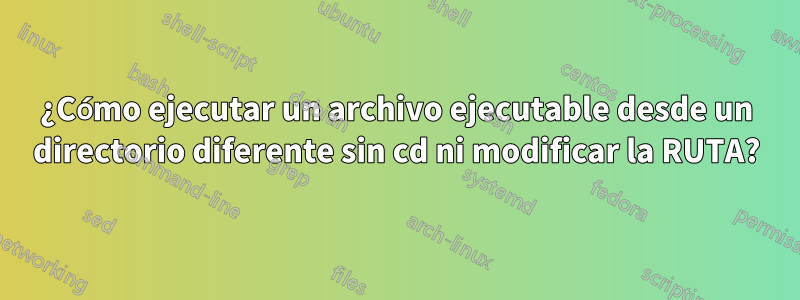 ¿Cómo ejecutar un archivo ejecutable desde un directorio diferente sin cd ni modificar la RUTA?