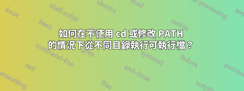 如何在不使用 cd 或修改 PATH 的情況下從不同目錄執行可執行檔？