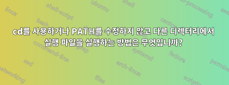 cd를 사용하거나 PATH를 수정하지 않고 다른 디렉터리에서 실행 파일을 실행하는 방법은 무엇입니까?