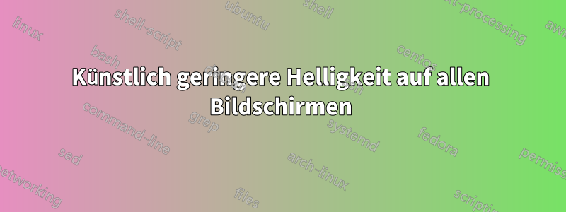 Künstlich geringere Helligkeit auf allen Bildschirmen