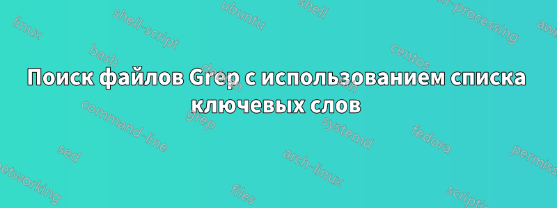 Поиск файлов Grep с использованием списка ключевых слов