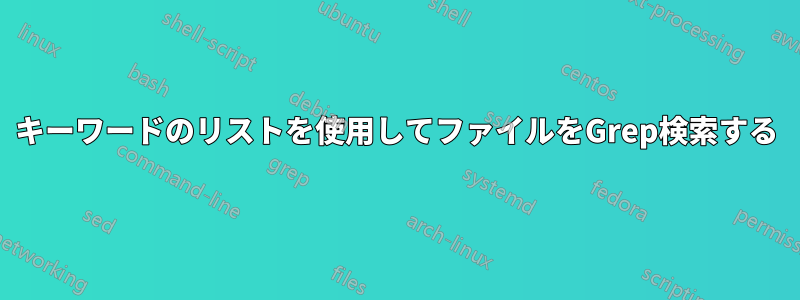 キーワードのリストを使用してファイルをGrep検索する