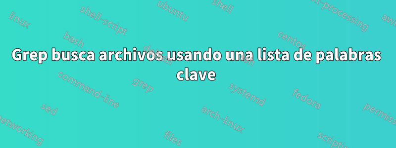 Grep busca archivos usando una lista de palabras clave