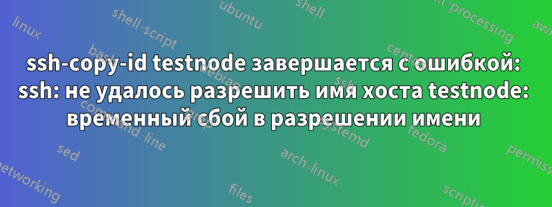 ssh-copy-id testnode завершается с ошибкой: ssh: не удалось разрешить имя хоста testnode: временный сбой в разрешении имени