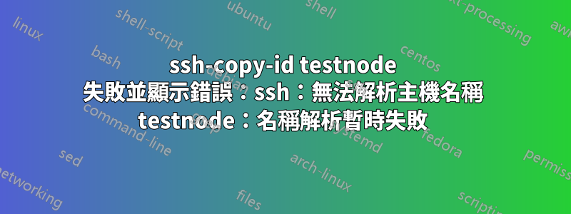 ssh-copy-id testnode 失敗並顯示錯誤：ssh：無法解析主機名稱 testnode：名稱解析暫時失敗