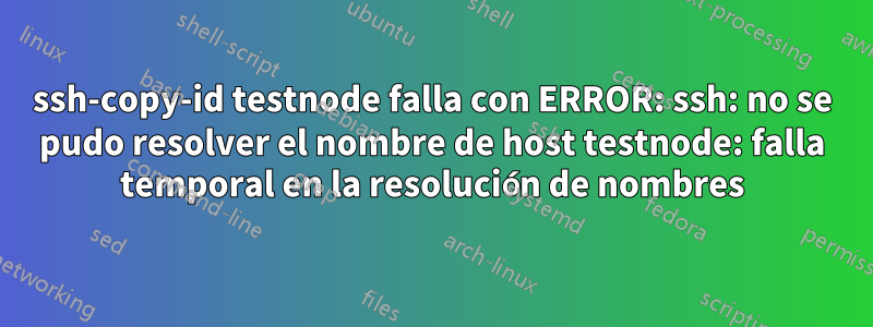 ssh-copy-id testnode falla con ERROR: ssh: no se pudo resolver el nombre de host testnode: falla temporal en la resolución de nombres