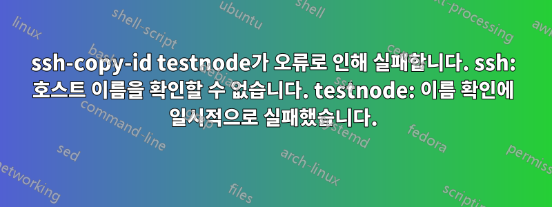 ssh-copy-id testnode가 오류로 인해 실패합니다. ssh: 호스트 이름을 확인할 수 없습니다. testnode: 이름 확인에 일시적으로 실패했습니다.