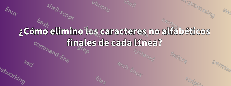 ¿Cómo elimino los caracteres no alfabéticos finales de cada línea?