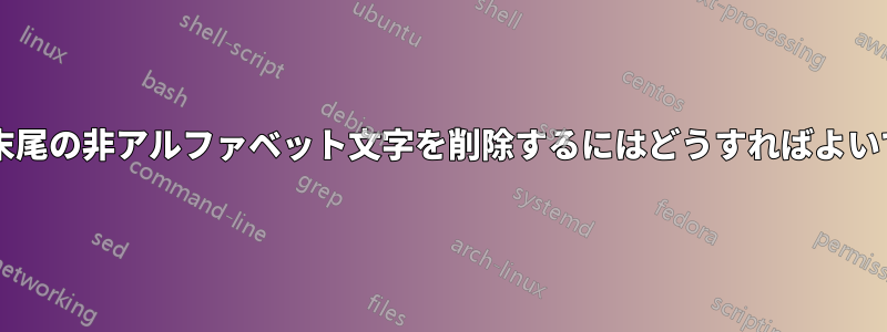 各行の末尾の非アルファベット文字を削除するにはどうすればよいですか?