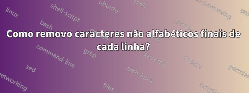 Como removo caracteres não alfabéticos finais de cada linha?