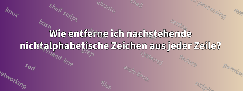 Wie entferne ich nachstehende nichtalphabetische Zeichen aus jeder Zeile?