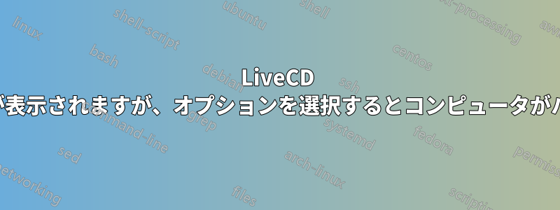 LiveCD にオプションが表示されますが、オプションを選択するとコンピュータがハングします。