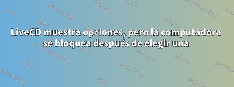 LiveCD muestra opciones, pero la computadora se bloquea después de elegir una