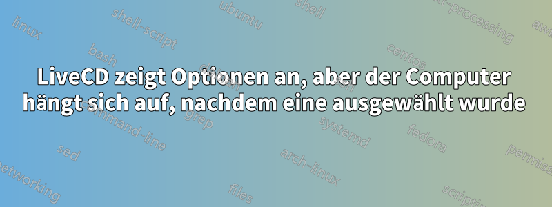 LiveCD zeigt Optionen an, aber der Computer hängt sich auf, nachdem eine ausgewählt wurde