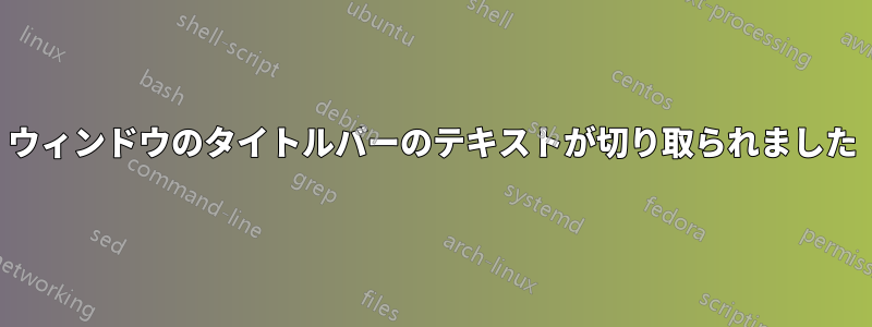 ウィンドウのタイトルバーのテキストが切り取られました