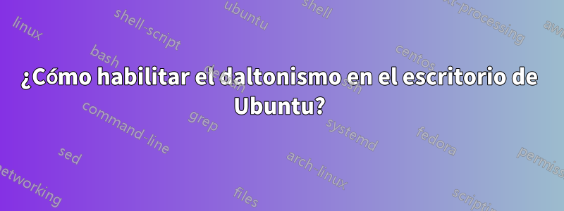 ¿Cómo habilitar el daltonismo en el escritorio de Ubuntu?