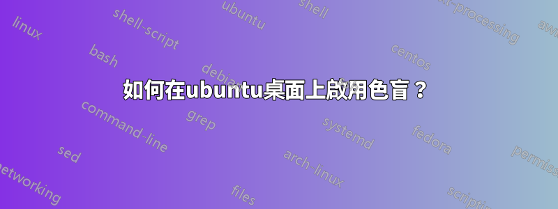 如何在ubuntu桌面上啟用色盲？