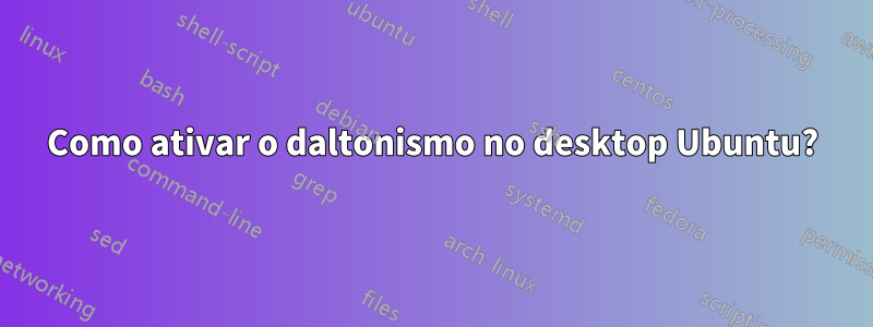 Como ativar o daltonismo no desktop Ubuntu?