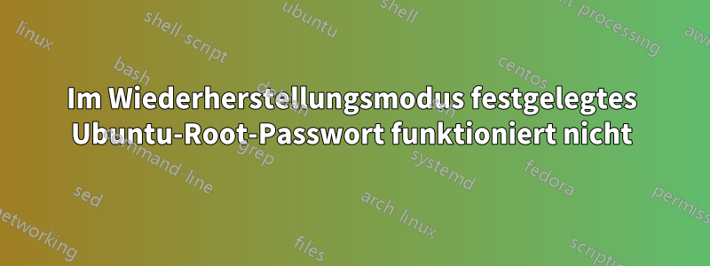 Im Wiederherstellungsmodus festgelegtes Ubuntu-Root-Passwort funktioniert nicht