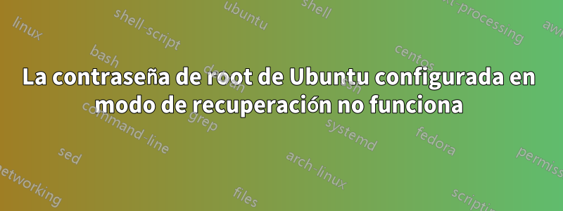 La contraseña de root de Ubuntu configurada en modo de recuperación no funciona