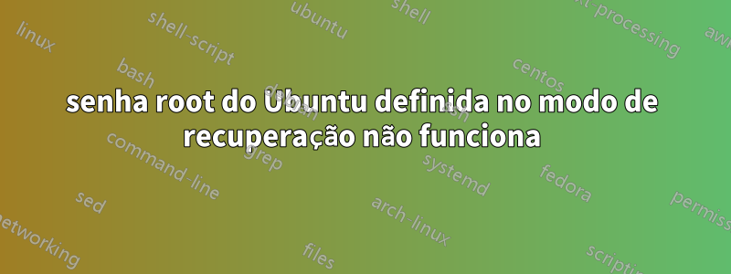 senha root do Ubuntu definida no modo de recuperação não funciona