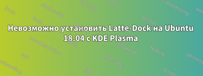 Невозможно установить Latte-Dock на Ubuntu 18.04 с KDE Plasma