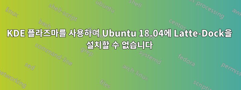 KDE 플라즈마를 사용하여 Ubuntu 18.04에 Latte-Dock을 설치할 수 없습니다