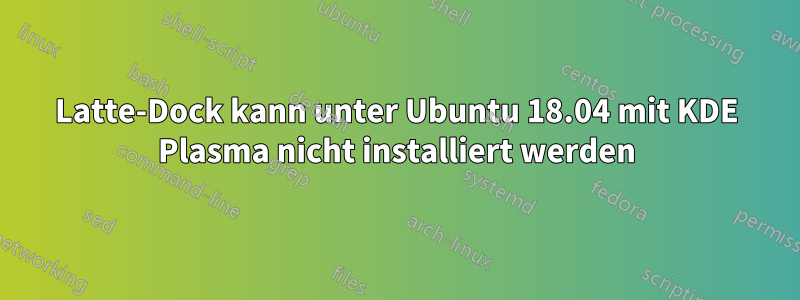 Latte-Dock kann unter Ubuntu 18.04 mit KDE Plasma nicht installiert werden