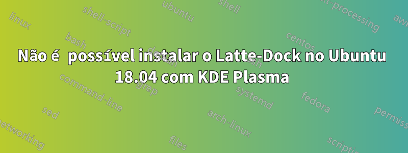 Não é possível instalar o Latte-Dock no Ubuntu 18.04 com KDE Plasma