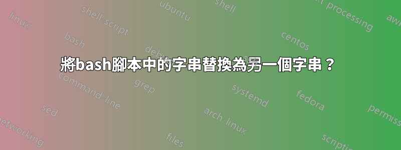 將bash腳本中的字串替換為另一個字串？