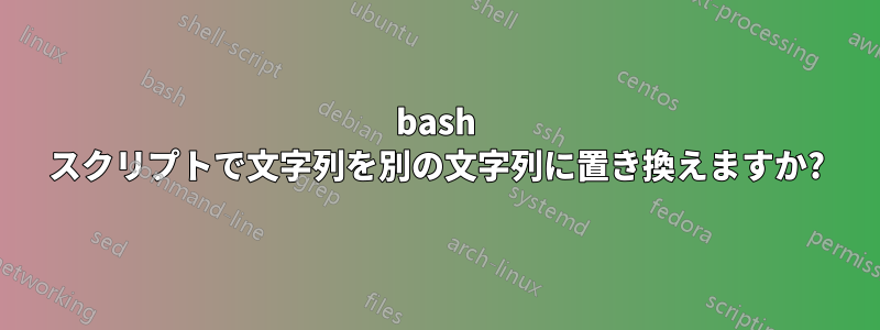 bash スクリプトで文字列を別の文字列に置き換えますか?