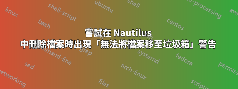 嘗試在 Nautilus 中刪除檔案時出現「無法將檔案移至垃圾箱」警告