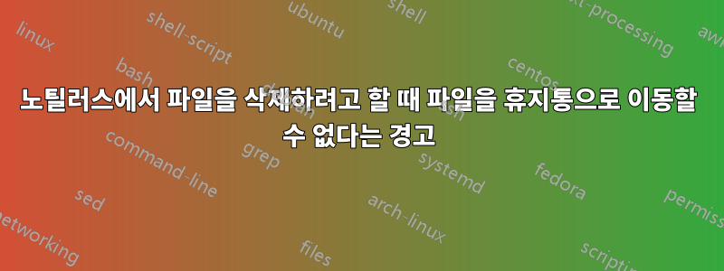 노틸러스에서 파일을 삭제하려고 할 때 파일을 휴지통으로 이동할 수 없다는 경고